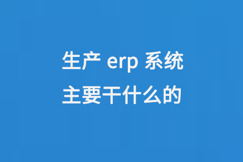 生產(chǎn)erp系統(tǒng)主要干什么的